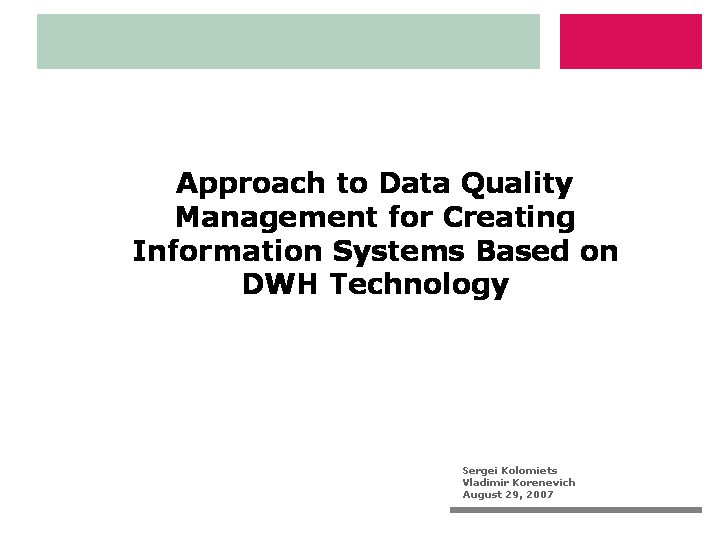 Title slide of presentation "Approach to Data Quality Management for Creating Information Systems Based on DWH Technology"; Authors: Sergei Kolomiets, Vladimir Korenevich; August 29, 2007
